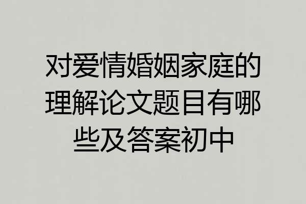 对爱情婚姻家庭的理解论文题目有哪些及答案初中