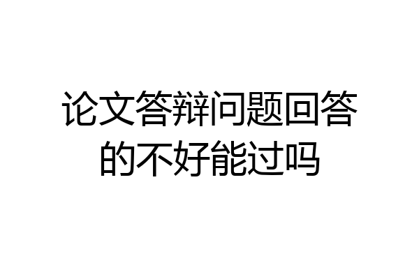 论文答辩问题回答的不好能过吗