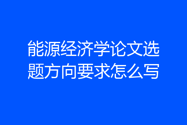 能源经济学论文选题方向要求怎么写