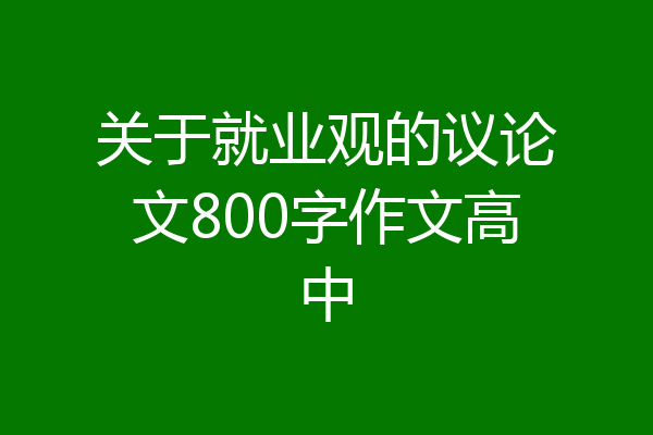 关于就业观的议论文800字作文高中