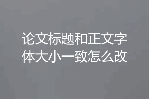 论文标题和正文字体大小一致怎么改