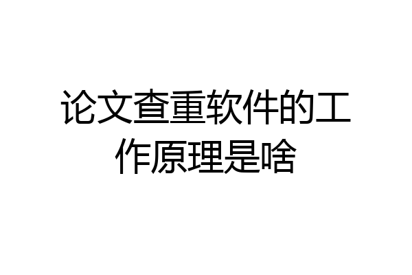 论文查重软件的工作原理是啥