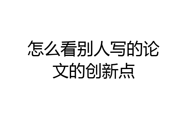 怎么看别人写的论文的创新点