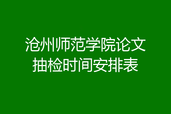 沧州师范学院论文抽检时间安排表