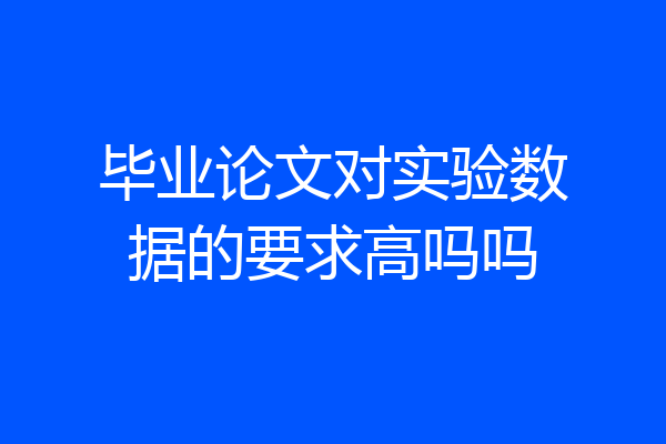 毕业论文对实验数据的要求高吗吗