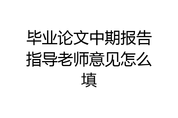 毕业论文中期报告指导老师意见怎么填