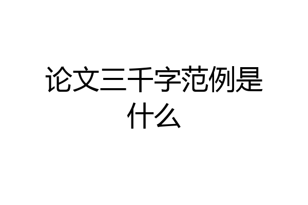 论文三千字范例是什么