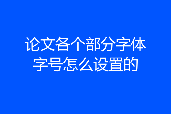 论文各个部分字体字号怎么设置的