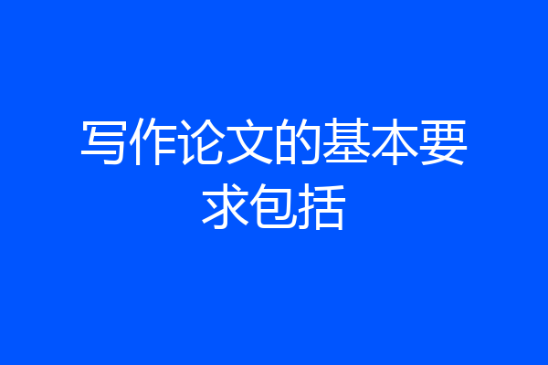 写作论文的基本要求包括