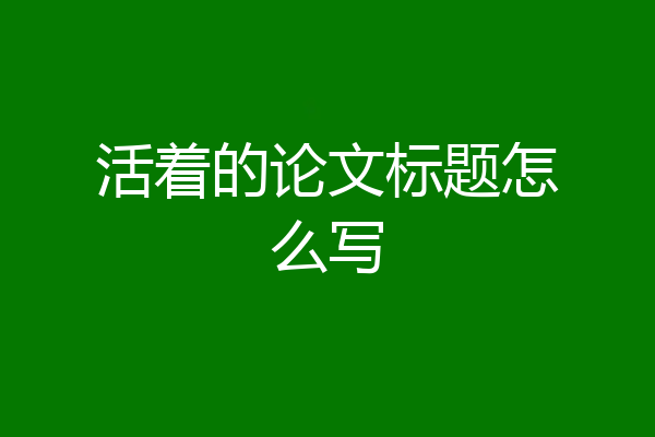 活着的论文标题怎么写