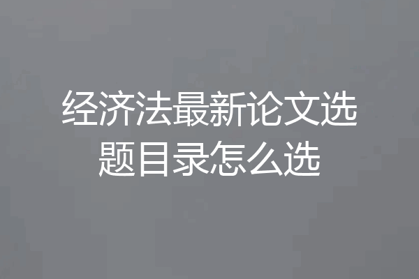 经济法最新论文选题目录怎么选