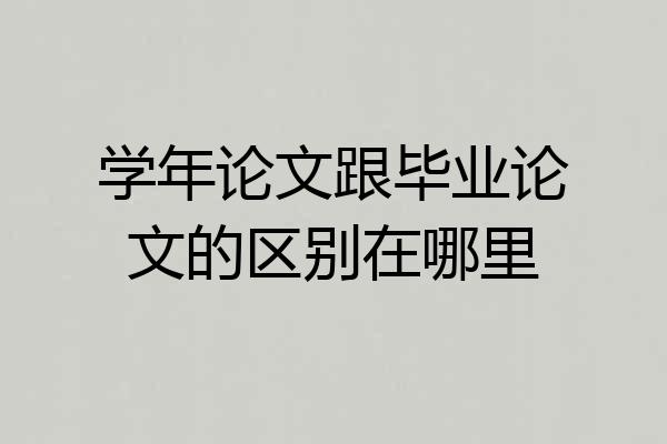 学年论文跟毕业论文的区别在哪里