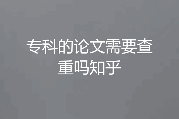 专科的论文需要查重吗知乎