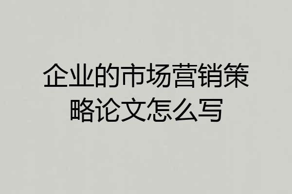 企业的市场营销策略论文怎么写