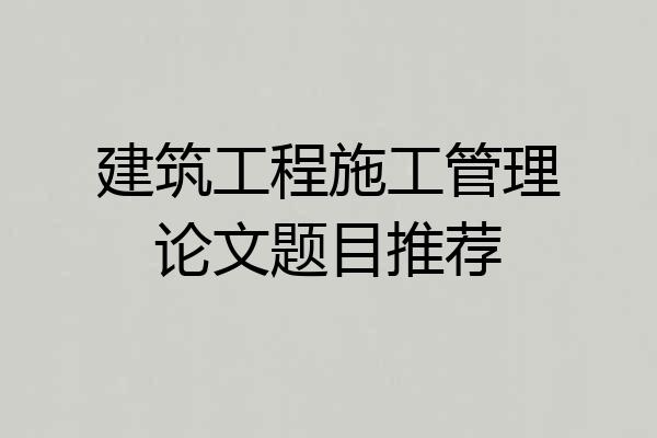 建筑工程施工管理论文题目推荐