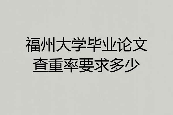 福州大学毕业论文查重率要求多少