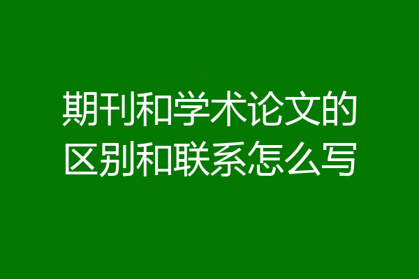 期刊和学术论文的区别和联系怎么写