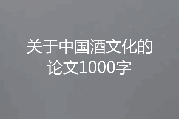关于中国酒文化的论文1000字
