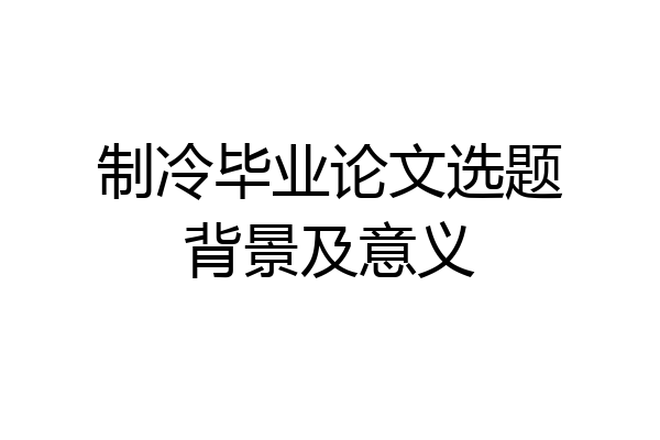 制冷毕业论文选题背景及意义
