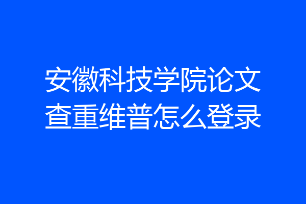 安徽科技学院论文查重维普怎么登录