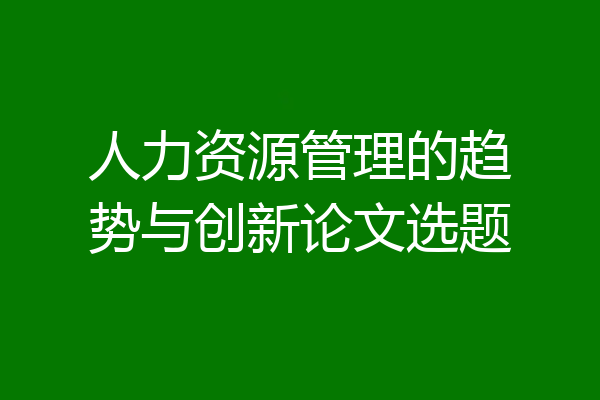 人力资源管理的趋势与创新论文选题