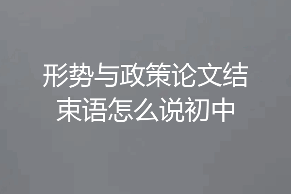 形势与政策论文结束语怎么说初中