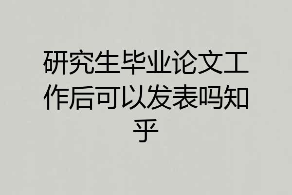 研究生毕业论文工作后可以发表吗知乎
