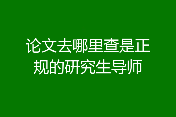 论文去哪里查是正规的研究生导师