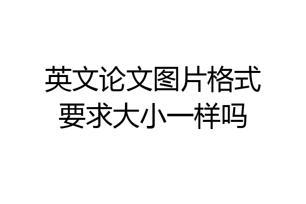 英文论文图片格式要求大小一样吗