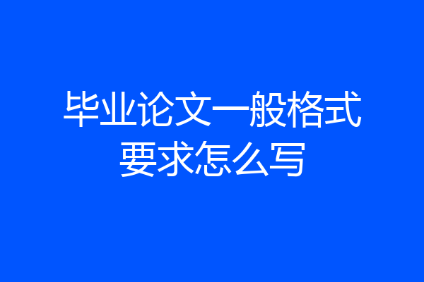 毕业论文一般格式要求怎么写