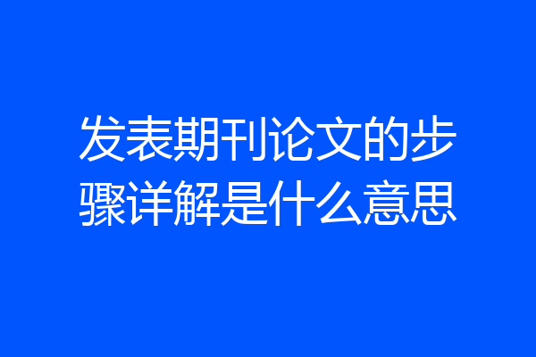 发表期刊论文的步骤详解是什么意思