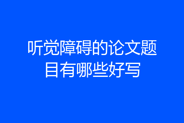 听觉障碍的论文题目有哪些好写