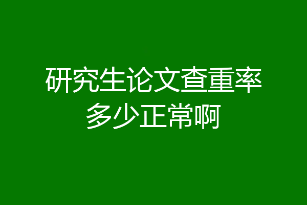 研究生论文查重率多少正常啊