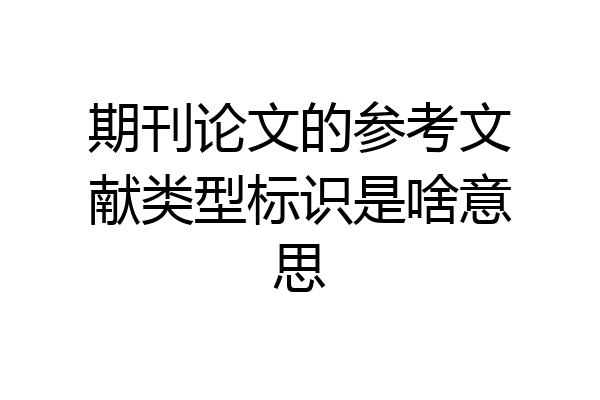 期刊论文的参考文献类型标识是啥意思