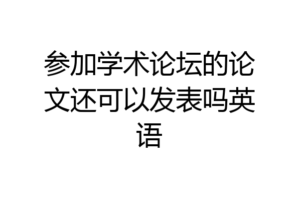 参加学术论坛的论文还可以发表吗英语