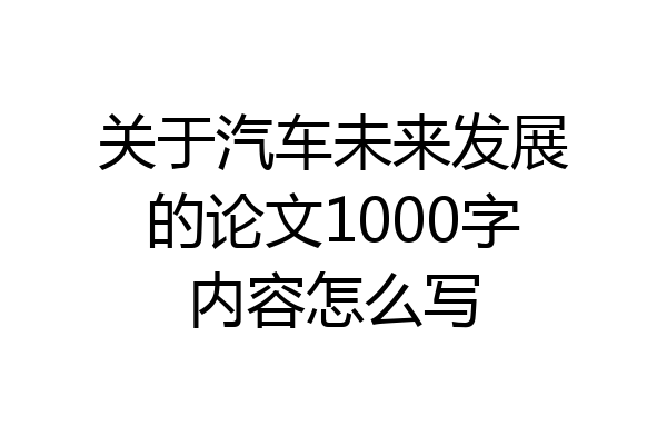 关于汽车未来发展的论文1000字内容怎么写