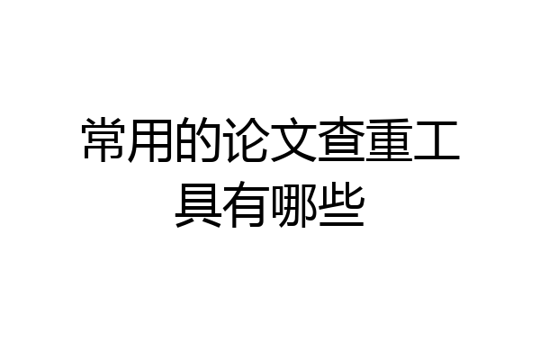 常用的论文查重工具有哪些