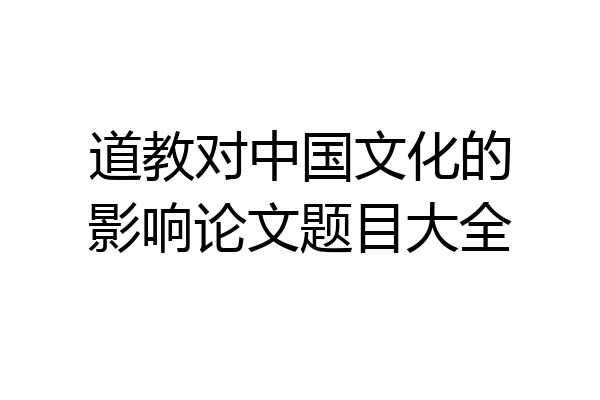 道教对中国文化的影响论文题目大全