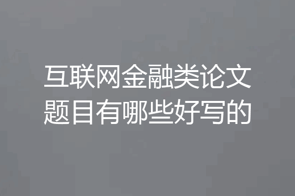 互联网金融类论文题目有哪些好写的