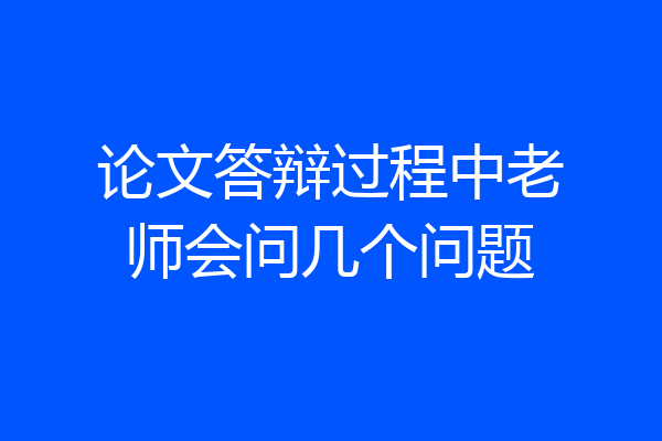 论文答辩过程中老师会问几个问题