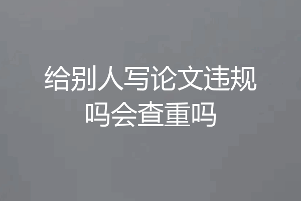给别人写论文违规吗会查重吗