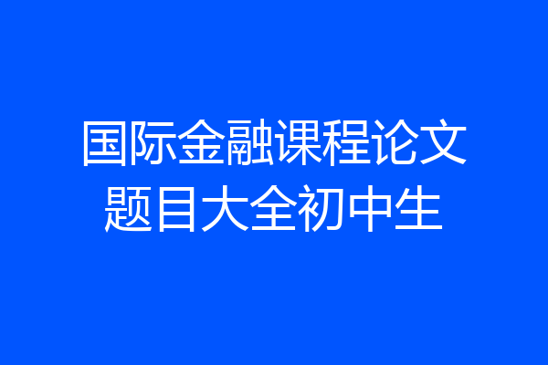 国际金融课程论文题目大全初中生