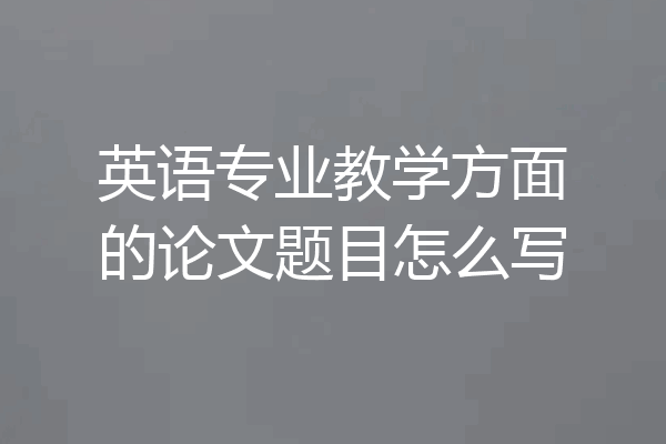 英语专业教学方面的论文题目怎么写