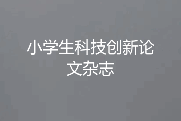 小学生科技创新论文杂志