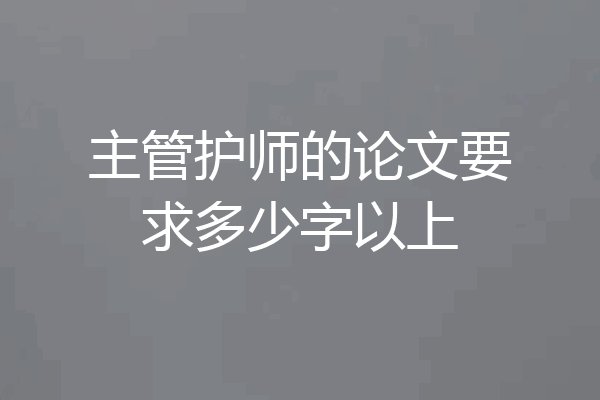 主管护师的论文要求多少字以上