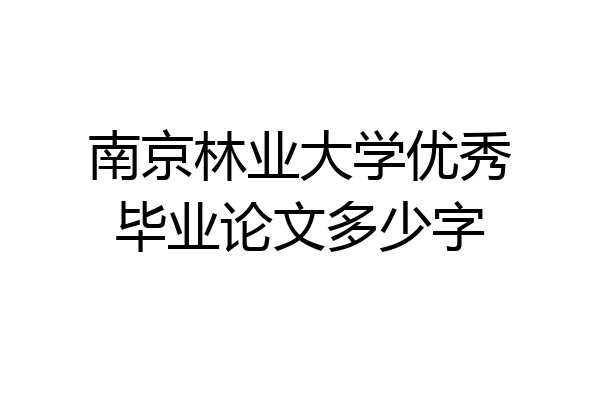 南京林业大学优秀毕业论文多少字