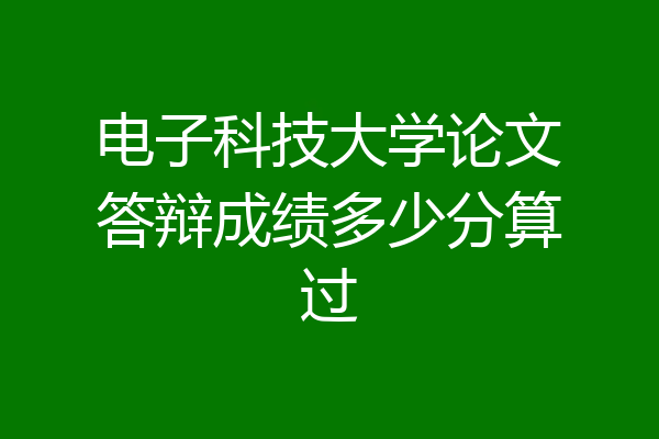 电子科技大学论文答辩成绩多少分算过