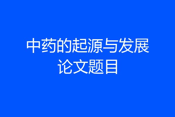 中药的起源与发展论文题目