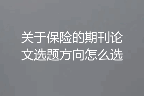 关于保险的期刊论文选题方向怎么选