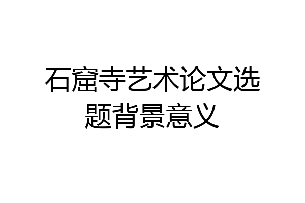 石窟寺艺术论文选题背景意义